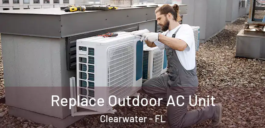  Replace Outdoor AC Unit Clearwater - FL